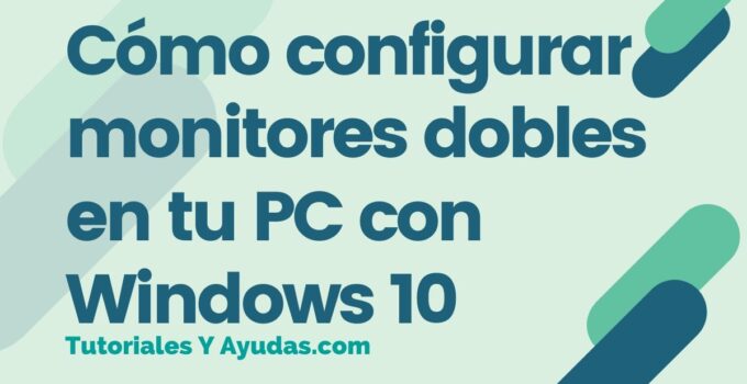 Cómo configurar monitores dobles en tu PC con Windows 10